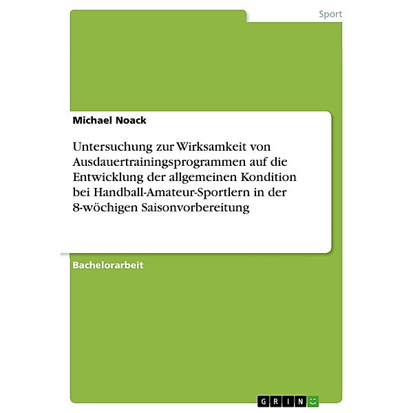 Untersuchung zur Wirksamkeit von Ausdauertrainingsprogrammen auf die Entwicklung der allgemeinen Kondition bei Handball-Amateur-Sportlern in der 8-wöchigen Saisonvorbereitung, Michael Noack