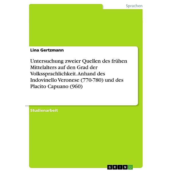 Untersuchung zweier Quellen des frühen Mittelalters auf den Grad der Volkssprachlichkeit. Anhand des Indovinello Veronese (770-780) und des Placito Capuano (960), Lina Gertzmann