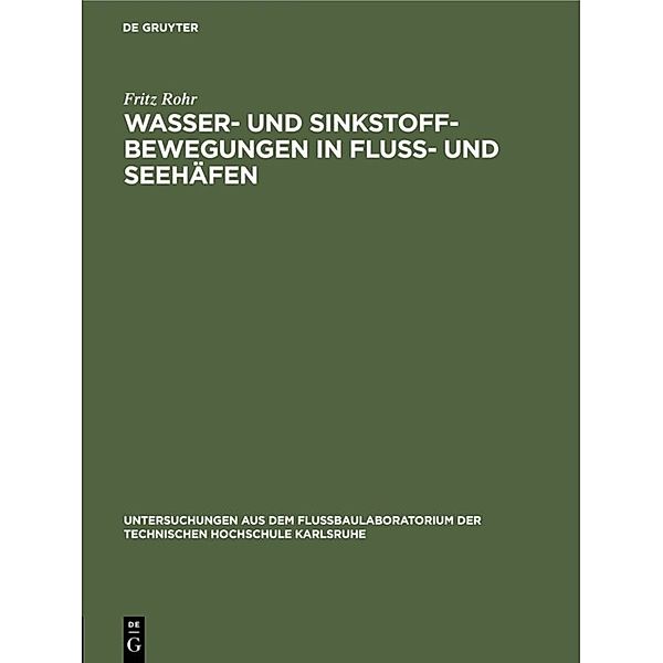 Untersuchungen aus dem Flussbaulaboratorium der Technischen Hochschule Karlsruhe / Wasser- und Sinkstoff-Bewegungen in Fluss- und Seehäfen, Fritz Rohr