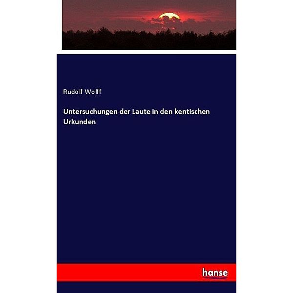 Untersuchungen der Laute in den kentischen Urkunden, Rudolf Wolff