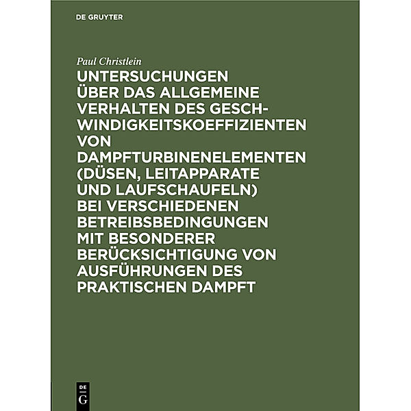 Untersuchungen über das allgemeine Verhalten des Geschwindigkeitskoeffizienten von Dampfturbinenelementen (Düsen, Leitapparate und Laufschaufeln) bei verschiedenen Betreibsbedingungen mit besonderer Berücksichtigung von Ausführungen des praktischen Dampft, Paul Christlein