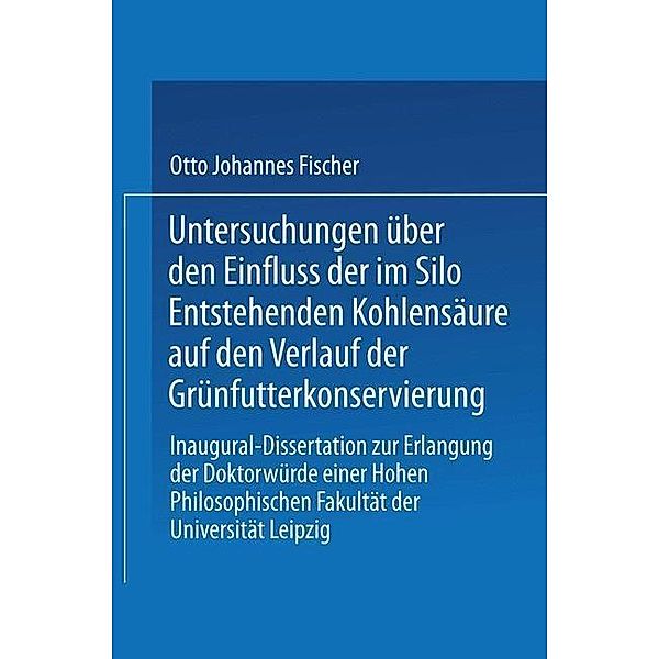 Untersuchungen über den Einfluss der im Silo Entstehenden Kohlensäure auf den Verlauf der Grünfutterkonservierung, Otto Johannes Fischer
