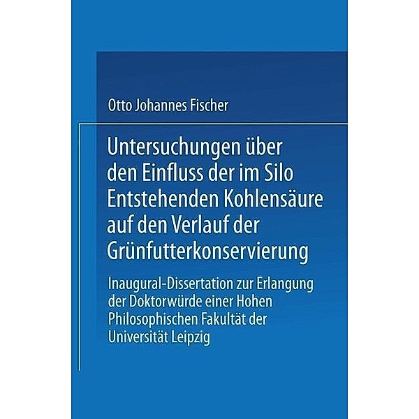 Untersuchungen über den Einfluss der im Silo Entstehenden Kohlensäure auf den Verlauf der Grünfutterkonservierung, Otto Johannes Fischer