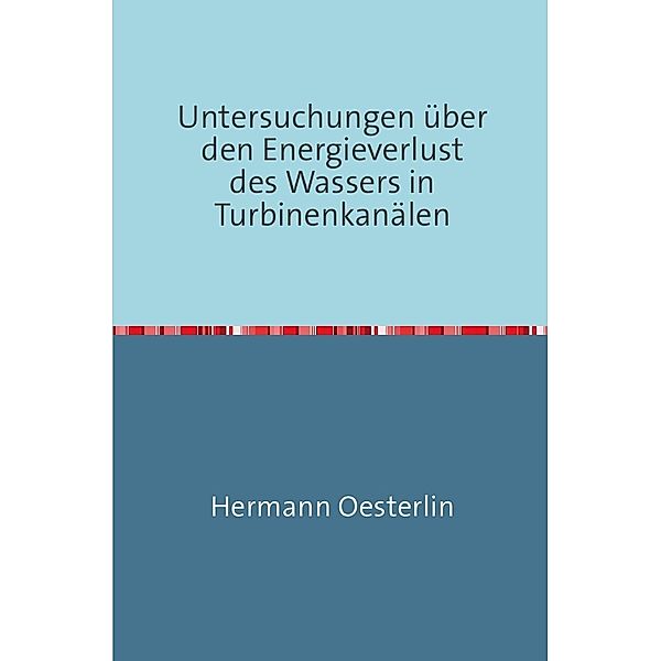 Untersuchungen über den Energieverlust des Wassers in Turbinenkanälen, Hermann Oesterlin