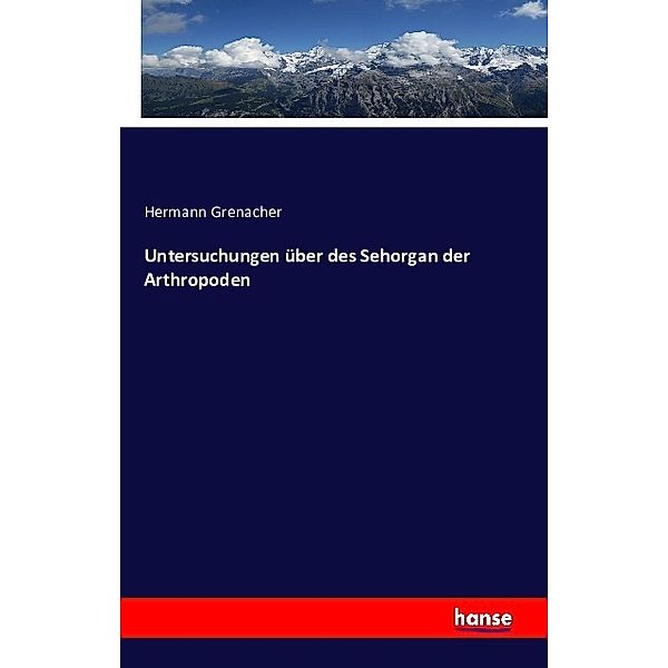 Untersuchungen über des Sehorgan der Arthropoden, Hermann Grenacher