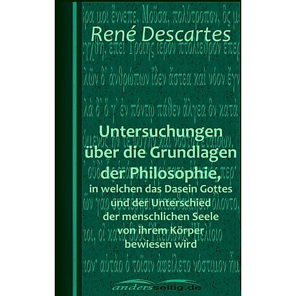 Untersuchungen über die Grundlagen der Philosophie, in welchen das Dasein Gottes und der Unterschied der menschlichen Seele von ihrem Körper bewiesen wird, René Descartes