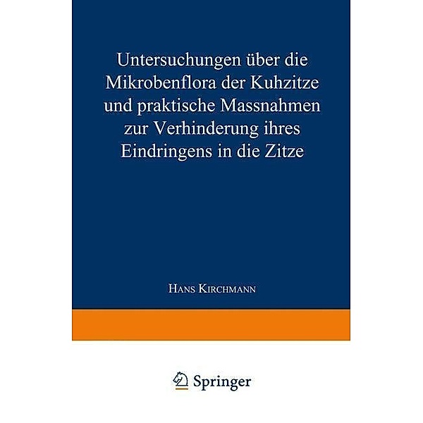 Untersuchungen über die Mikrobenflora der Kuhzitze und praktische Massnahmen zur Verhinderung ihres Eindringens in die Zitze, Hans Kirchmann