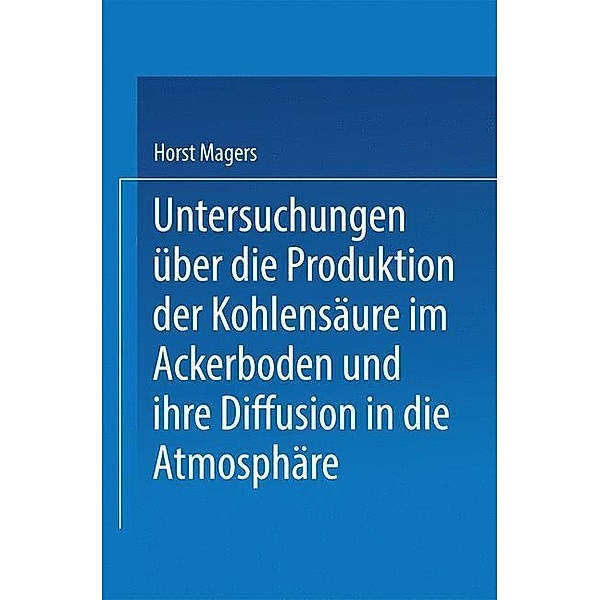 Untersuchungen über die Produktion der Kohlensäure im Ackerboden und ihre Diffusion in die Atmosphäre, Horst Magers