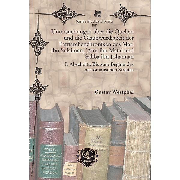 Untersuchungen über die Quellen und die Glaubwürdigkeit der Patriarchenchroniken des Mari ibn Sulaiman, 'Amr ibn Matai und Saliba ibn Johannan, Gustav Westphal