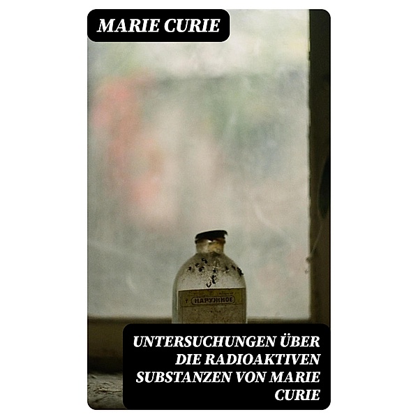 Untersuchungen über die radioaktiven Substanzen von Marie Curie, Marie Curie