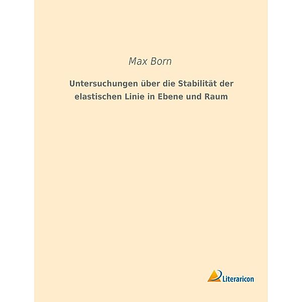 Untersuchungen über die Stabilität der elastischen Linie in Ebene und Raum, Max Born