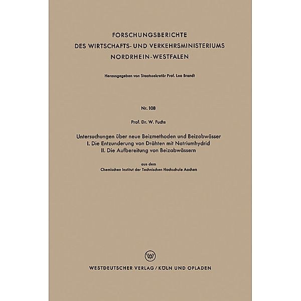 Untersuchungen über neue Beizmethoden und Beizabwässer I. Die Entzunderung von Drähten mit Natriumhydrid. II. Die Aufbereitung von Beizabwässern / Forschungsberichte des Wirtschafts- und Verkehrsministeriums Nordrhein-Westfalen Bd.108, Walter Maximilian Fuchs