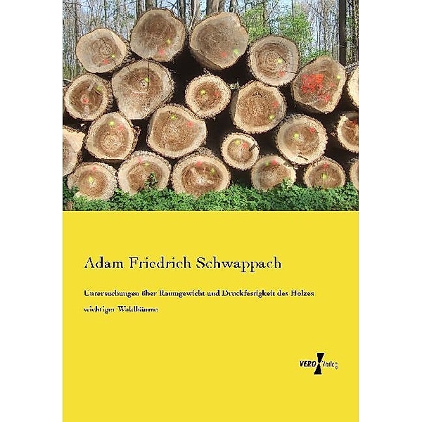 Untersuchungen über Raumgewicht und Druckfestigkeit des Holzes wichtiger Waldbäume, Adam Friedrich Schwappach