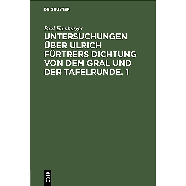 Untersuchungen über Ulrich Fürtrers Dichtung von dem Gral und der Tafelrunde, 1, Paul Hamburger