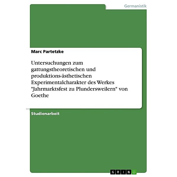 Untersuchungen zum gattungstheoretischen und produktions-ästhetischen Experimentalcharakter des Werkes Jahrmarktsfest zu Plundersweilern von Goethe, Marc Partetzke