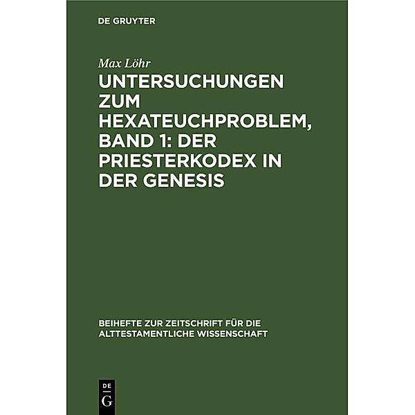 Untersuchungen zum Hexateuchproblem, Band 1: Der Priesterkodex in der Genesis / Beihefte zur Zeitschrift für die alttestamentliche Wissenschaft, Max Löhr