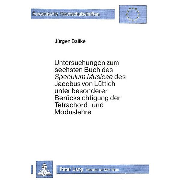 Untersuchungen zum Sechsten Buch des speculum musicae des Jacobus von Lüttich unter besonderer Berücksichtigung der Tetrachord- und Moduslehre, Jürgen Ballke