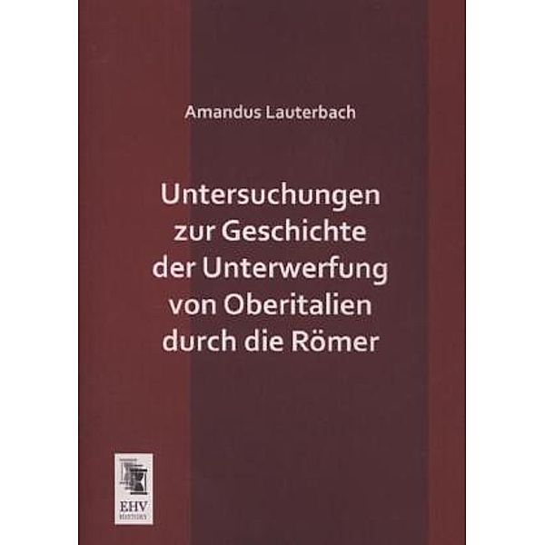 Untersuchungen zur Geschichte der Unterwerfung von Oberitalien durch die Römer, Amandus Lauterbach