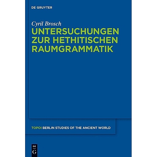 Untersuchungen zur hethitischen Raumgrammatik / Topoi - Berlin Studies of the Ancient World / Topoi - Berliner Studien der Alten Welt Bd.20, Cyril Brosch