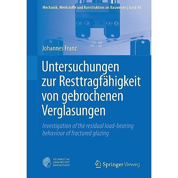 Untersuchungen zur Resttragfähigkeit von gebrochenen Verglasungen / Mechanik, Werkstoffe und Konstruktion im Bauwesen Bd.45, Johannes Franz
