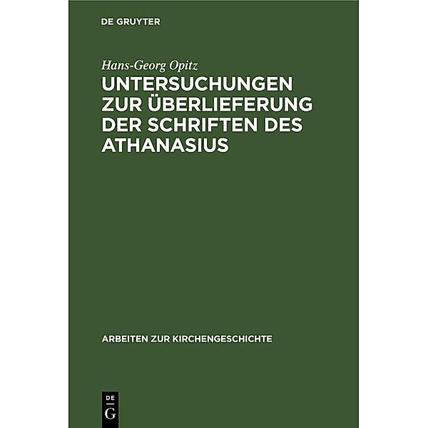 Untersuchungen zur Überlieferung der Schriften des Athanasius / Arbeiten zur Kirchengeschichte Bd.23, Hans-Georg Opitz