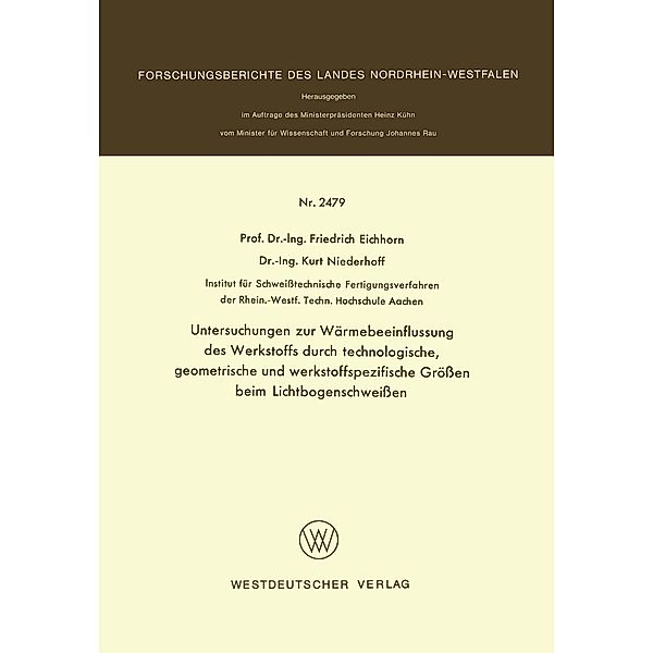 Untersuchungen zur Wärmebeeinflussung des Werkstoffs durch technologische, geometrische und werkstoffspezifische Größen beim Lichtbogenschweißen / Forschungsberichte des Landes Nordrhein-Westfalen Bd.2479, Friedrich Eichhorn