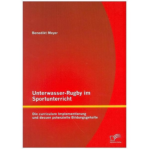 Unterwasser-Rugby im Sportunterricht: Die curriculare Implementierung und dessen potenzielle Bildungsgehalte, Benedikt Meyer