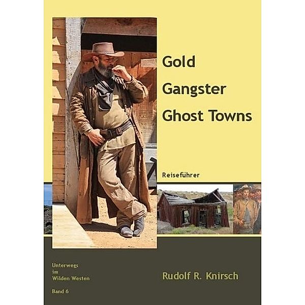 Unterwegs im Wilden Westen: Bd.6 Gold, Gangster, Ghost Towns, Rudolf R. Knirsch