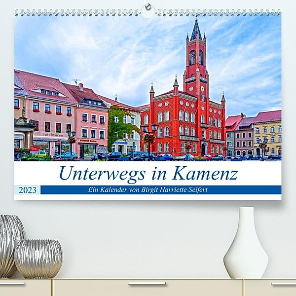 Unterwegs in Kamenz (Premium, hochwertiger DIN A2 Wandkalender 2023, Kunstdruck in Hochglanz), Birgit Harriette Seifert