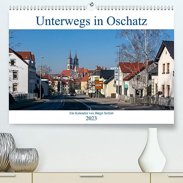 Unterwegs in Oschatz (Premium, hochwertiger DIN A2 Wandkalender 2023, Kunstdruck in Hochglanz), Birgit Seifert