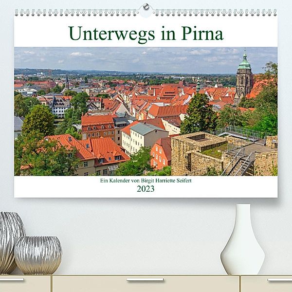 Unterwegs in Pirna (Premium, hochwertiger DIN A2 Wandkalender 2023, Kunstdruck in Hochglanz), Birgit Harriette Seifert