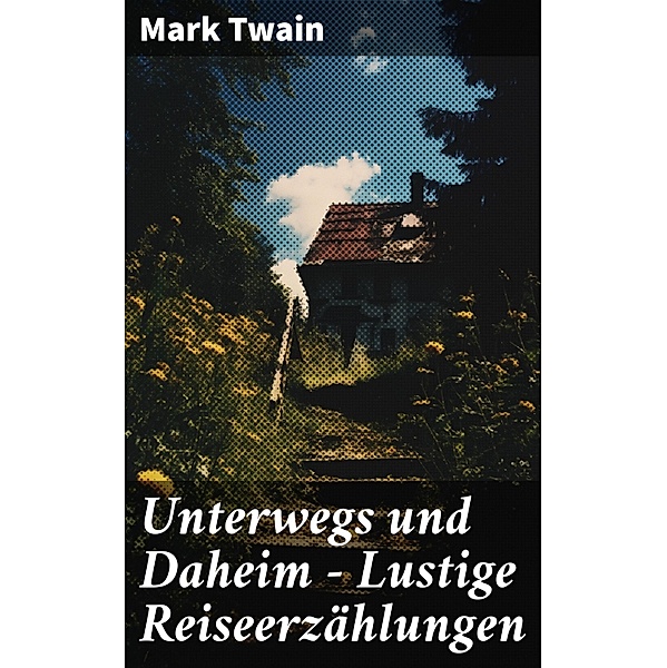 Unterwegs und Daheim - Lustige Reiseerzählungen, Mark Twain