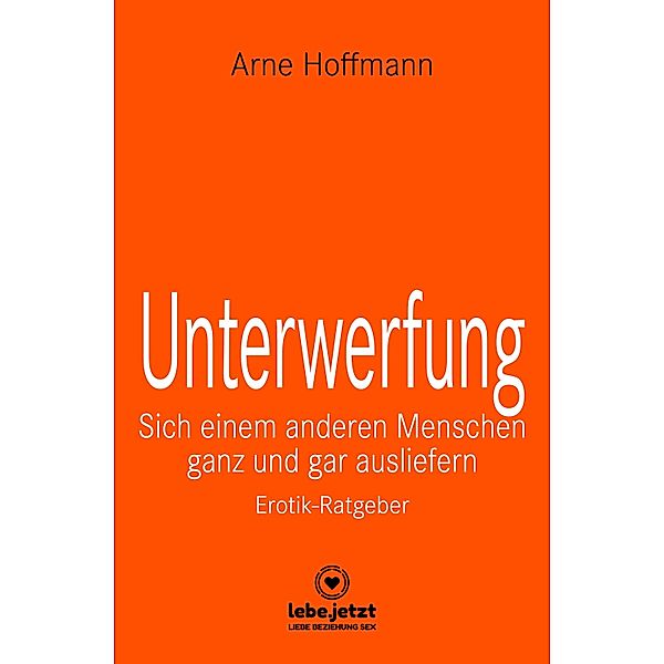 Unterwerfung | Erotischer Ratgeber / lebe.jetzt Ratgeber, Arne Hoffmann
