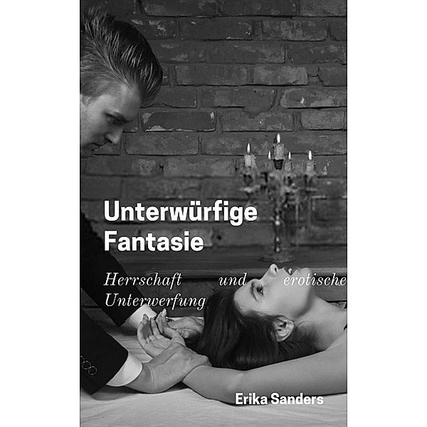 Unterwürfige Fantasie (Herrschaft und erotische Unterwerfung, #1) / Herrschaft und erotische Unterwerfung, Erika Sanders