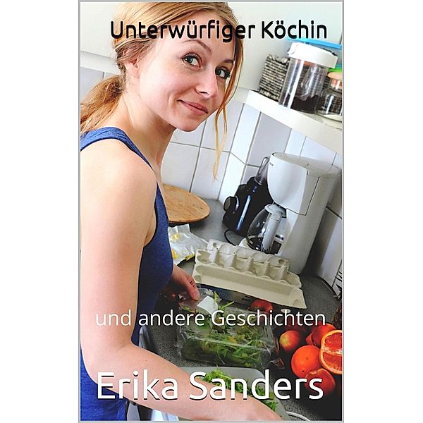 Unterwürfiger Köchin und andere Geschichten (Herrschaft und erotische Unterwerfung, #7) / Herrschaft und erotische Unterwerfung, Erika Sanders