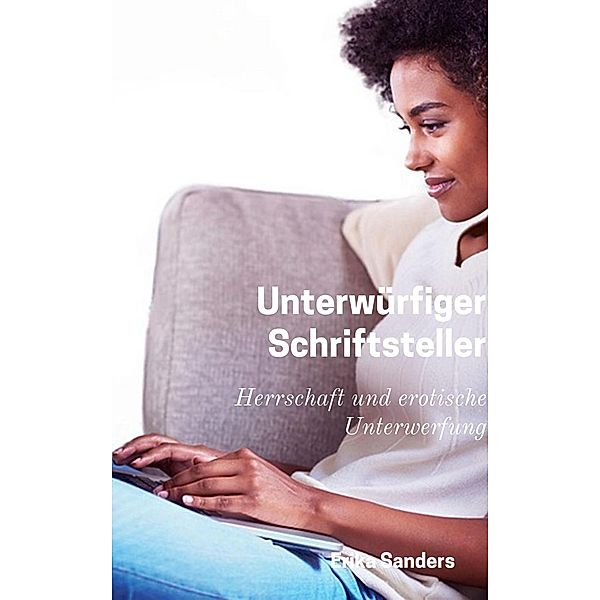 Unterwürfiger Schriftstellerin (Herrschaft und erotische Unterwerfung, #4) / Herrschaft und erotische Unterwerfung, Erika Sanders