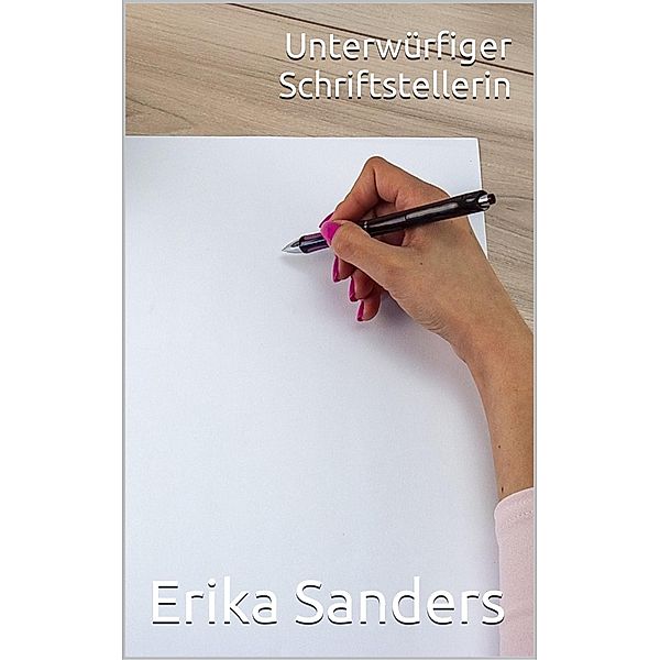 Unterwürfiger Schriftstellerin (Herrschaft und erotische Unterwerfung, #4) / Herrschaft und erotische Unterwerfung, Erika Sanders