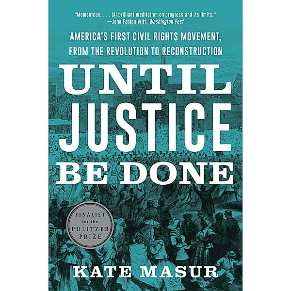 Until Justice Be Done: America's First Civil Rights Movement, from the Revolution to Reconstruction, Kate Masur