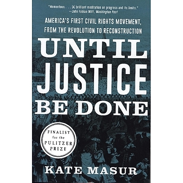 Until Justice Be Done - America`s First Civil Rights Movement, from the Revolution to Reconstruction, Kate Masur