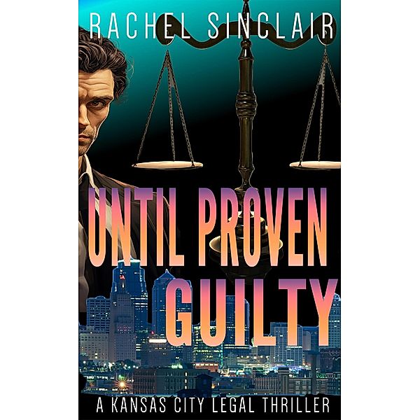 Until Proven Guilty (Kansas City Legal Thrillers, #12) / Kansas City Legal Thrillers, Rachel Sinclair