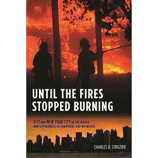 Until the Fires Stopped Burning: 9/11 and New York City in the Words and Experiences of Survivors and Witnesses, Charles B. Strozier