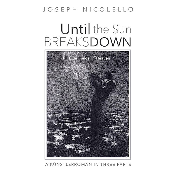 Until the Sun Breaks Down: A Künstlerroman in Three Parts, Joseph Nicolello