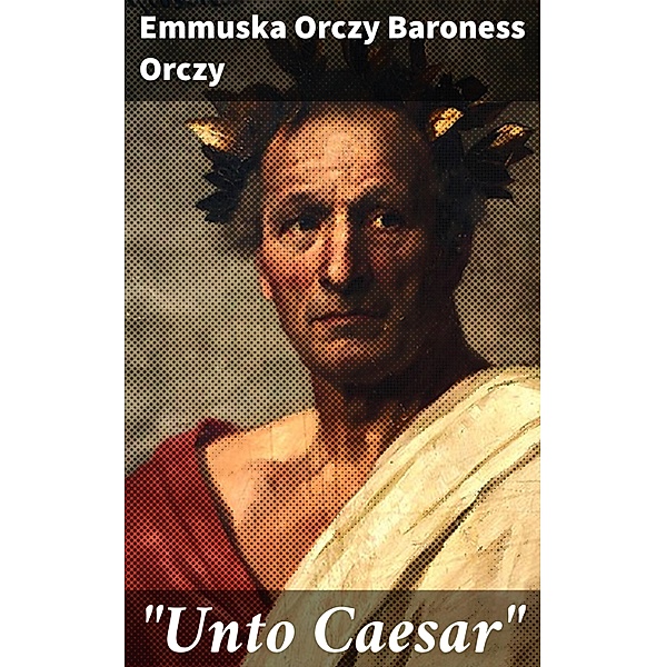 Unto Caesar, Emmuska Orczy Baroness Orczy