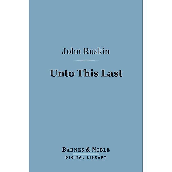 Unto This Last (Barnes & Noble Digital Library) / Barnes & Noble, John Ruskin