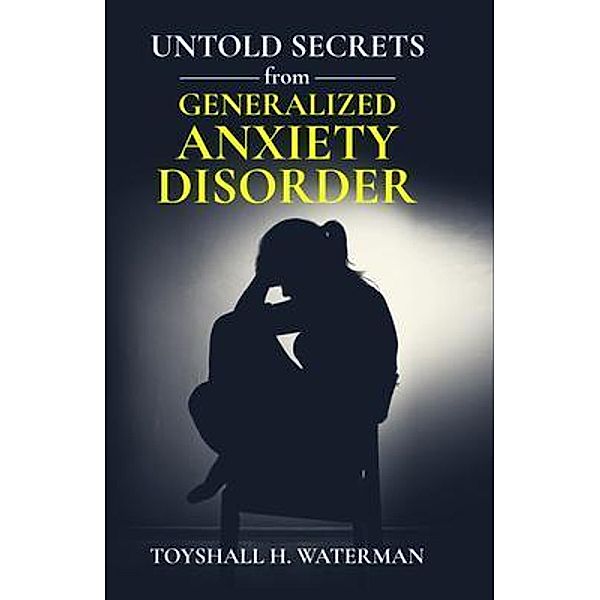 Untold Secrets from Generalized Anxiety Disorder / Toyshall H Waterman, Toyshall Waterman