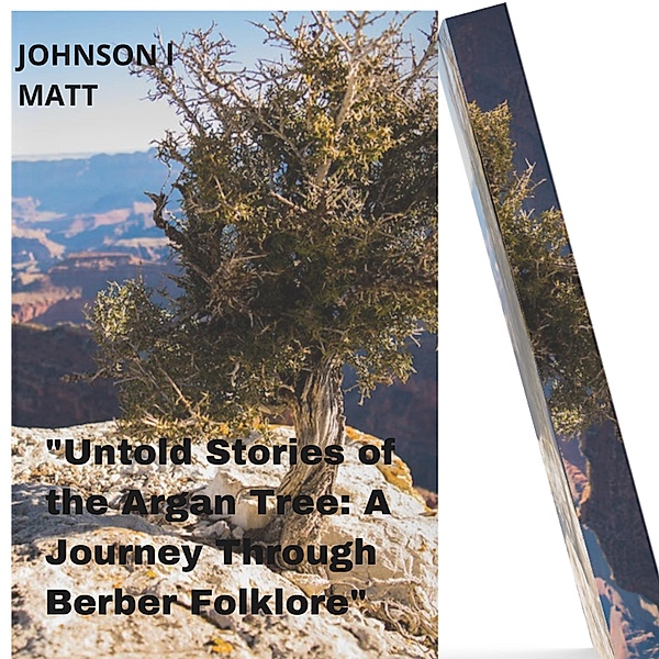 Untold Stories of the Argan Tree: A Journey Through Berber Folklore, JOHNSON l Matt