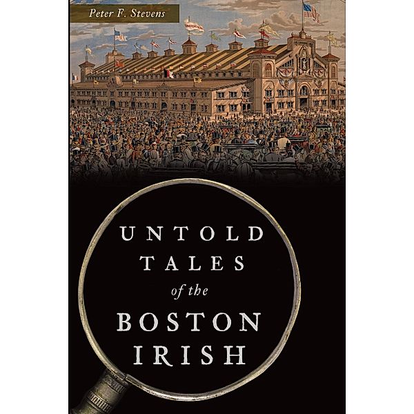Untold Tales of the Boston Irish, Peter F. Stevens