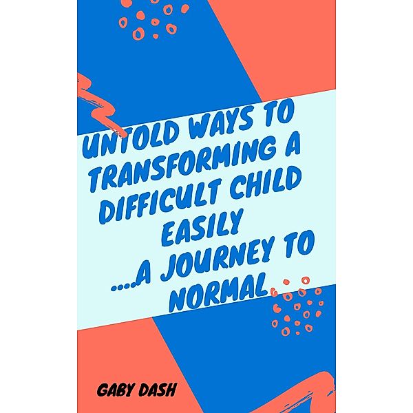Untold Ways to Transforming Difficult Children(a journey to normal)), Gaby Dash