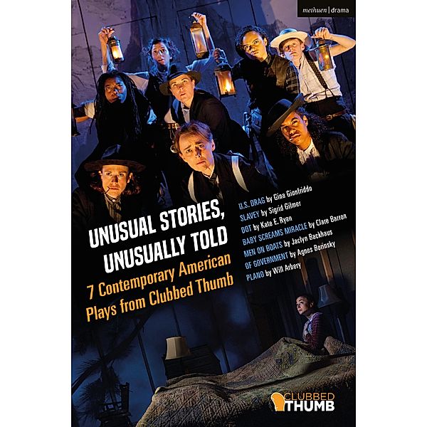 Unusual Stories, Unusually Told: 7 Contemporary American Plays from Clubbed Thumb, Sigrid Gilmer, Gina Gionfriddo, Clare Barron, Jaclyn Backhaus, Agnes Borinsky, Will Arbery, Kate E. Ryan