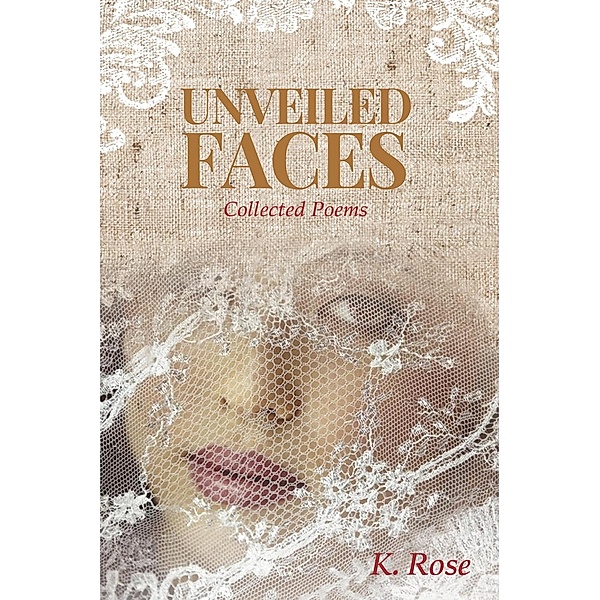 Unveiled Faces: Collected Poems, K. Rose
